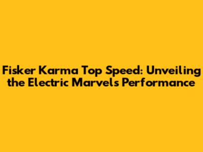 Fisker Karma Top Speed: Unveiling the Electric Marvel's Performance