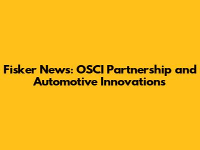 Fisker News: OSCI Partnership and Automotive Innovations
