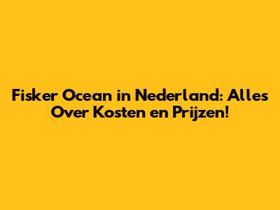 Fisker Ocean in Nederland: Alles Over Kosten en Prijzen!