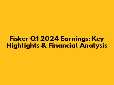 Fisker Q1 2024 Earnings: Key Highlights & Financial Analysis