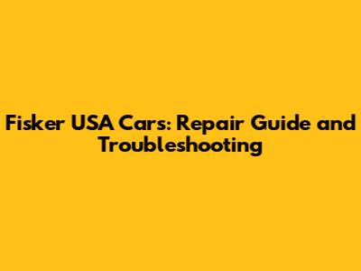Fisker USA Cars: Repair Guide and Troubleshooting
