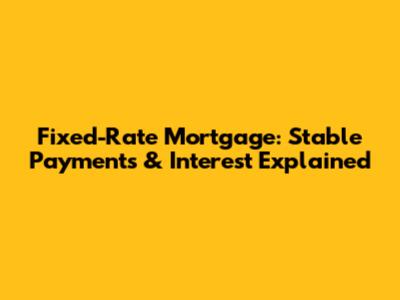 Fixed-Rate Mortgage: Stable Payments & Interest Explained