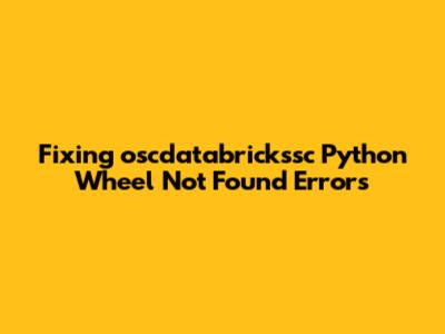 Fixing 'oscdatabrickssc' Python Wheel Not Found Errors