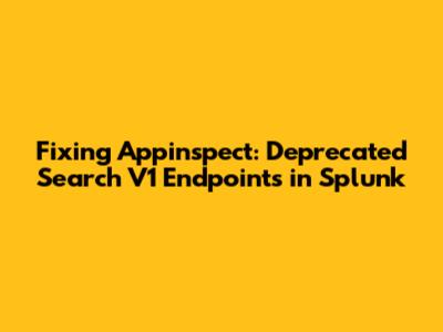 Fixing Appinspect: Deprecated Search V1 Endpoints in Splunk