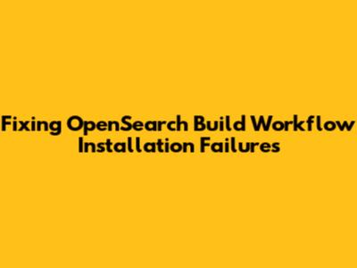 Fixing OpenSearch Build Workflow Installation Failures
