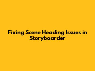 Fixing Scene Heading Issues in Storyboarder