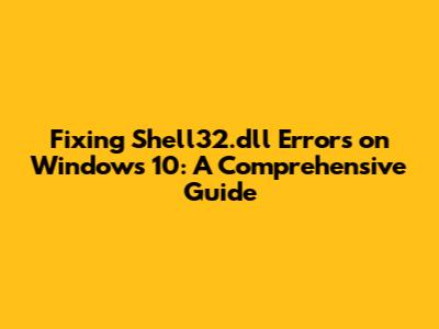Fixing Shell32.dll Errors on Windows 10: A Comprehensive Guide