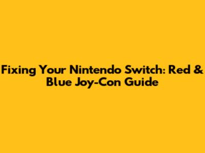Fixing Your Nintendo Switch: Red & Blue Joy-Con Guide