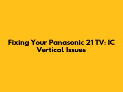 Fixing Your Panasonic 21" TV: IC Vertical Issues