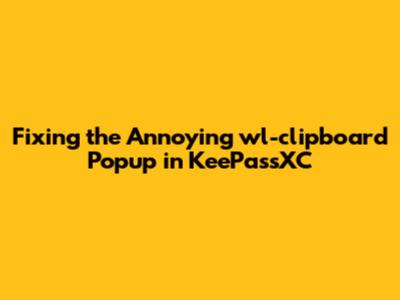 Fixing the Annoying wl-clipboard Popup in KeePassXC