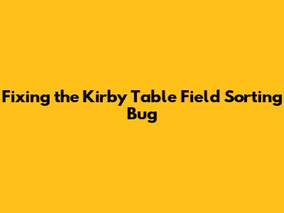 Fixing the Kirby Table Field Sorting Bug