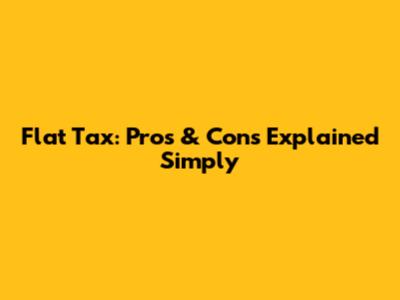 Flat Tax: Pros & Cons Explained Simply
