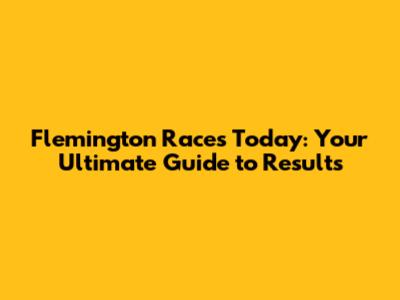 Flemington Races Today: Your Ultimate Guide to Results