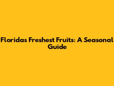 Florida's Freshest Fruits: A Seasonal Guide