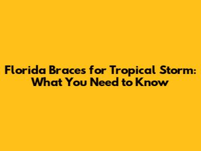 Florida Braces for Tropical Storm: What You Need to Know