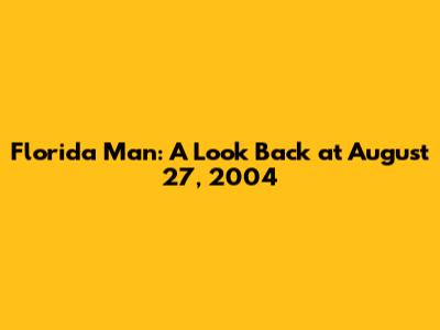 Florida Man: A Look Back at August 27, 2004