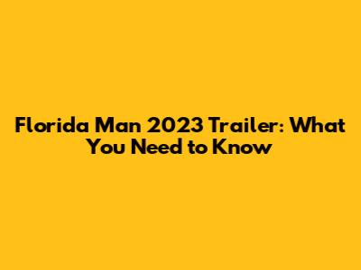 Florida Man 2023 Trailer: What You Need to Know