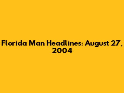 Florida Man Headlines: August 27, 2004