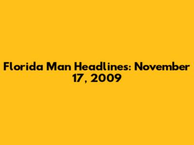 Florida Man Headlines: November 17, 2009