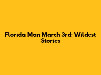 Florida Man March 3rd: Wildest Stories