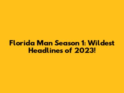 Florida Man Season 1: Wildest Headlines of 2023!