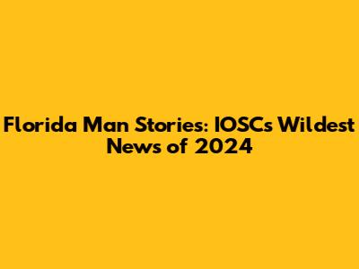 Florida Man Stories: IOSC's Wildest News of 2024