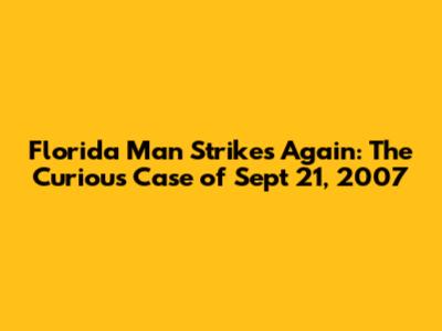 Florida Man Strikes Again: The Curious Case of Sept 21, 2007