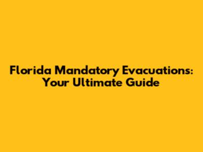 Florida Mandatory Evacuations: Your Ultimate Guide