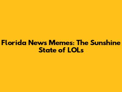 Florida News Memes: The Sunshine State of LOLs