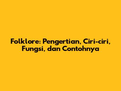 Folklore: Pengertian, Ciri-ciri, Fungsi, dan Contohnya