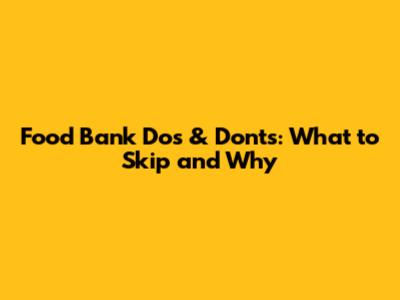 Food Bank Do's & Don'ts: What to Skip and Why
