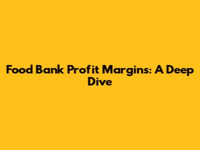 Food Bank Profit Margins: A Deep Dive