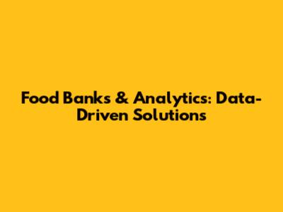 Food Banks & Analytics: Data-Driven Solutions
