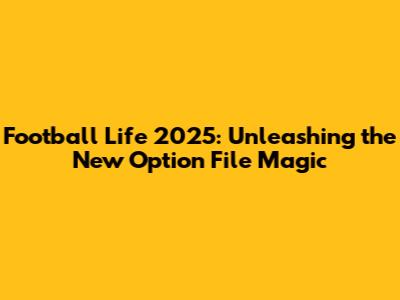 Football Life 2025: Unleashing the New Option File Magic
