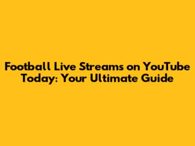 Football Live Streams on YouTube Today: Your Ultimate Guide