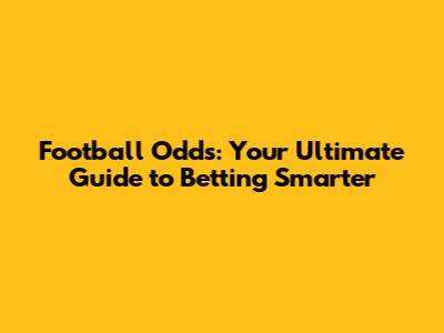 Football Odds: Your Ultimate Guide to Betting Smarter