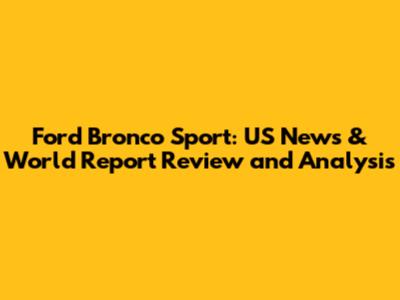 Ford Bronco Sport: US News & World Report Review and Analysis