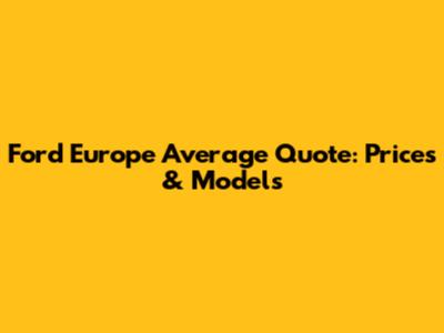 Ford Europe Average Quote: Prices & Models
