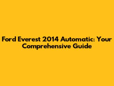 Ford Everest 2014 Automatic: Your Comprehensive Guide