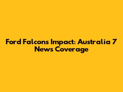 Ford Falcon's Impact: Australia 7 News Coverage
