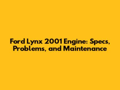 Ford Lynx 2001 Engine: Specs, Problems, and Maintenance