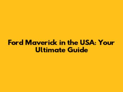 Ford Maverick in the USA: Your Ultimate Guide