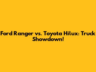Ford Ranger vs. Toyota Hilux: Truck Showdown!