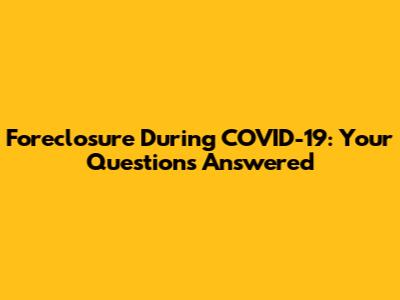 Foreclosure During COVID-19: Your Questions Answered