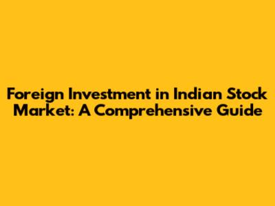 Foreign Investment in Indian Stock Market: A Comprehensive Guide