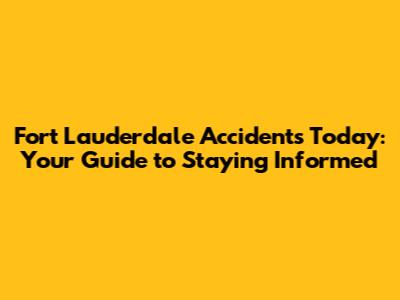 Fort Lauderdale Accidents Today: Your Guide to Staying Informed