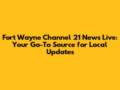Fort Wayne Channel 21 News Live: Your Go-To Source for Local Updates