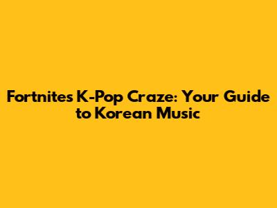 Fortnite's K-Pop Craze: Your Guide to Korean Music