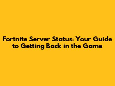 Fortnite Server Status: Your Guide to Getting Back in the Game