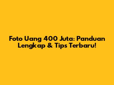 Foto Uang 400 Juta: Panduan Lengkap & Tips Terbaru!